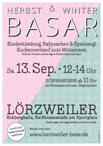 Plakat Herbst & Winter Basar Kinderkleidung, Babysachen & Spielzeug! Bitte der Umwelt zuliebe eigene Behältnisse mitbringen Sa. 13. Sep. 12-14 Uhr SCHWANGERE ab 11 Uhr mit Mutterpass und max. 1 Begleitperson LÖRZWEILER Hohberghalle, Raiffeisenstrafle am Sportplatz Kinderwagen und -buggys dürfen nicht mit in die Halle. ab sofort online auf basarlino de Weitere Infos unter: www.loerzweiler-basar.de ©ahoigraphics.de